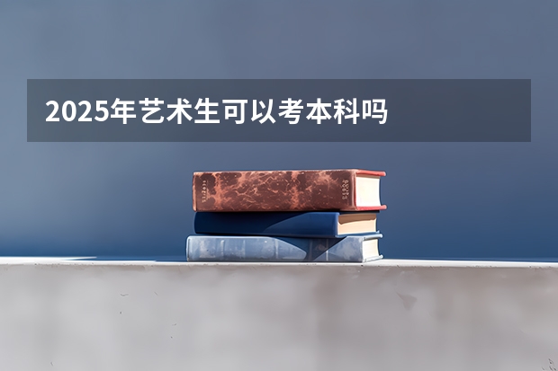 2025年艺术生可以考本科吗