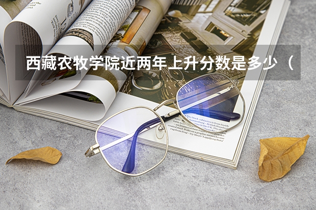 西藏农牧学院近两年上升分数是多少（本科）