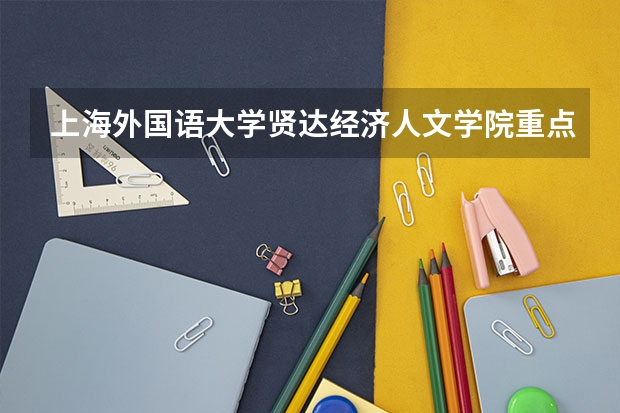 上海外国语大学贤达经济人文学院重点学科有哪些