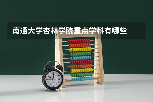 南通大学杏林学院重点学科有哪些