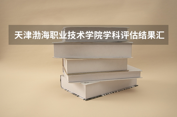 天津渤海职业技术学院学科评估结果汇总