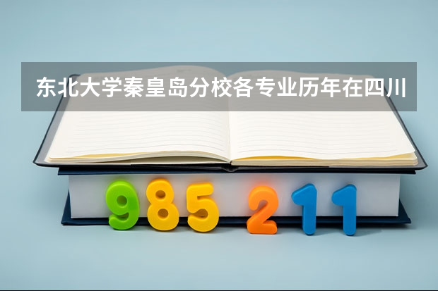 东北大学秦皇岛分校各专业历年在四川招生人数是多少