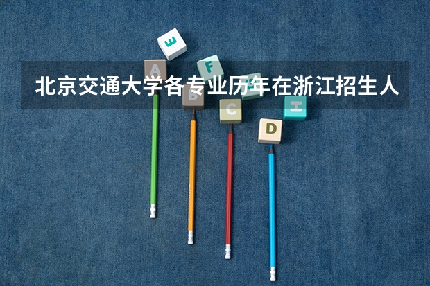 北京交通大学各专业历年在浙江招生人数是多少