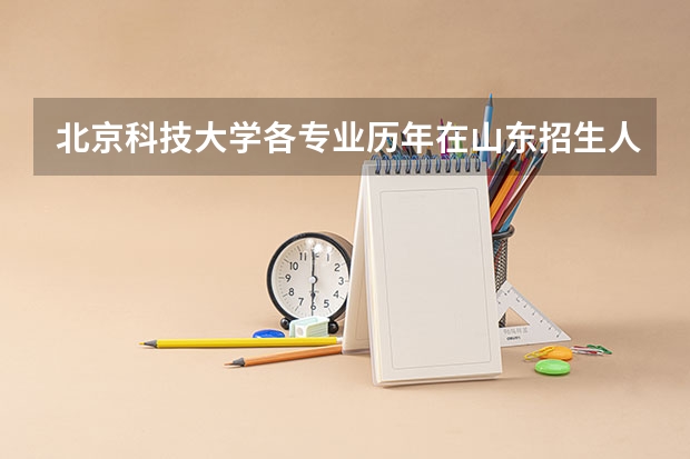 北京科技大学各专业历年在山东招生人数是多少
