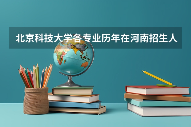北京科技大学各专业历年在河南招生人数是多少