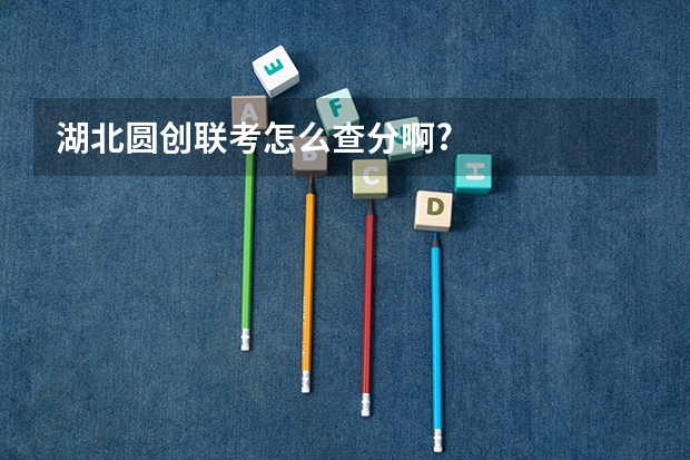 湖北圆创联考怎么查分啊?