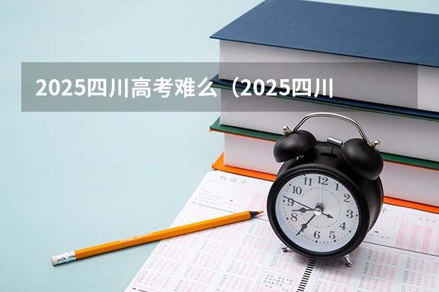 2025四川高考难么（2025四川紧缺选调全面解读）