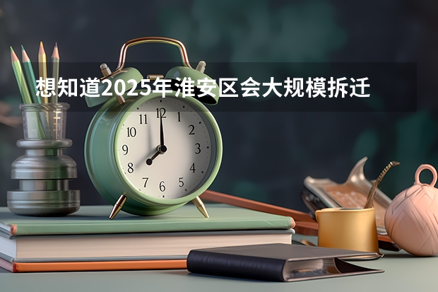 想知道2025年淮安区会大规模拆迁的具体地段是哪里