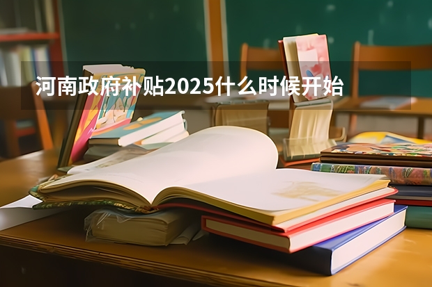 河南政府补贴2025什么时候开始