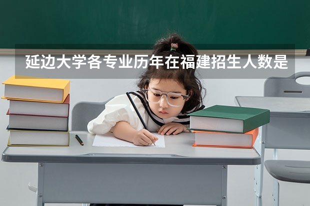 延边大学各专业历年在福建招生人数是多少