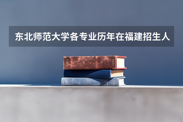 东北师范大学各专业历年在福建招生人数是多少