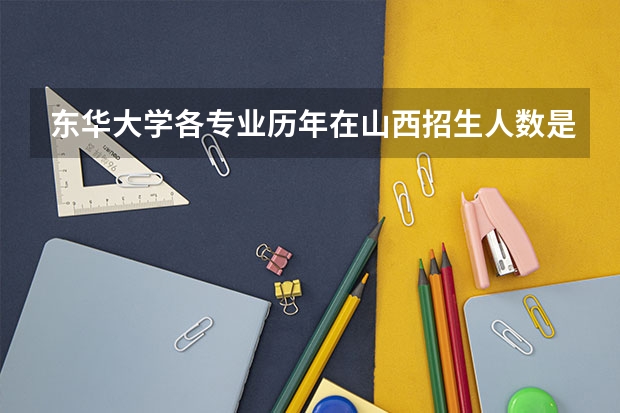 东华大学各专业历年在山西招生人数是多少