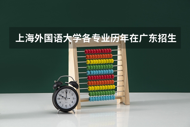 上海外国语大学各专业历年在广东招生人数是多少