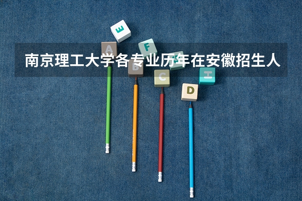 南京理工大学各专业历年在安徽招生人数是多少