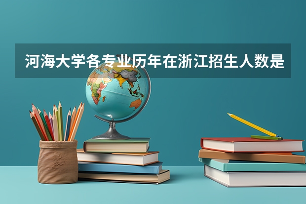 河海大学各专业历年在浙江招生人数是多少
