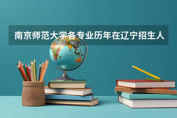 南京师范大学各专业历年在辽宁招生人数是多少