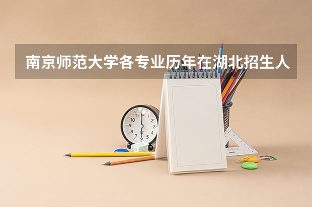南京师范大学各专业历年在湖北招生人数是多少