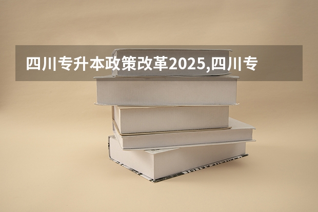 四川专升本政策改革2025,四川专升本政策改革2024都要考试什么科目