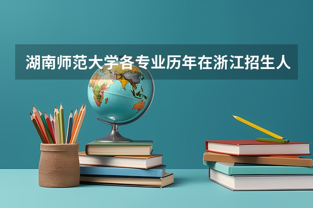 湖南师范大学各专业历年在浙江招生人数是多少