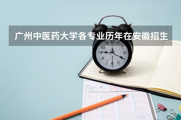 广州中医药大学各专业历年在安徽招生人数是多少