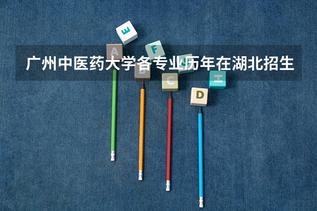 广州中医药大学各专业历年在湖北招生人数是多少