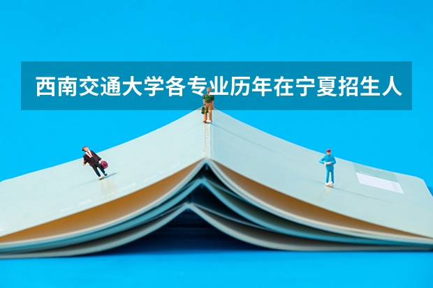 西南交通大学各专业历年在宁夏招生人数是多少