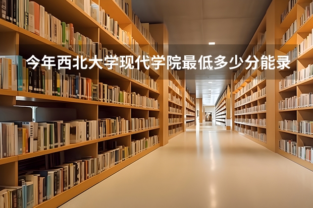 今年西北大学现代学院最低多少分能录取 陕西历年录取分数线