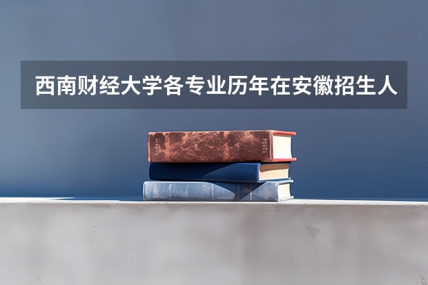 西南财经大学各专业历年在安徽招生人数是多少