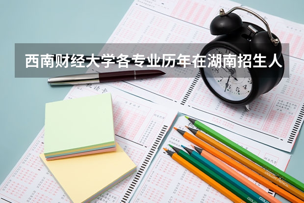 西南财经大学各专业历年在湖南招生人数是多少