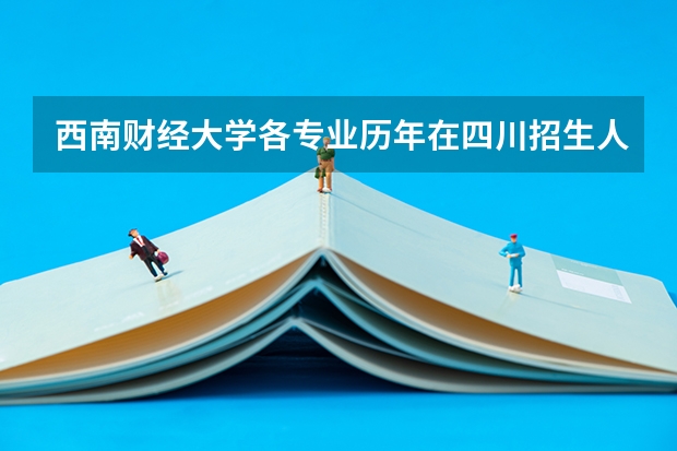 西南财经大学各专业历年在四川招生人数是多少