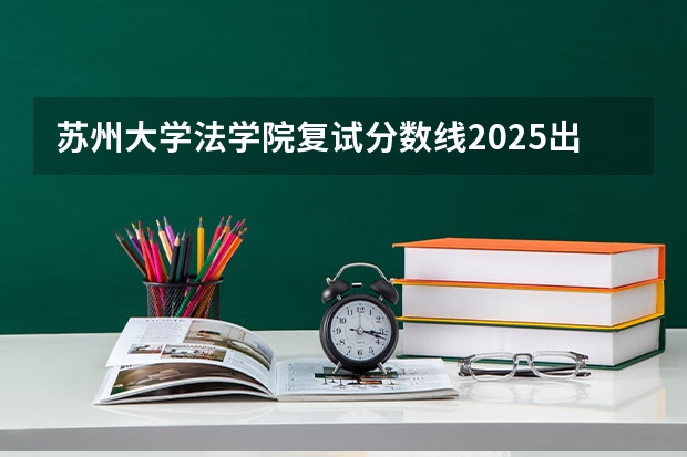 苏州大学法学院复试分数线2025出来了吗