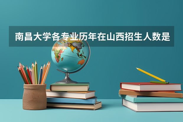 南昌大学各专业历年在山西招生人数是多少