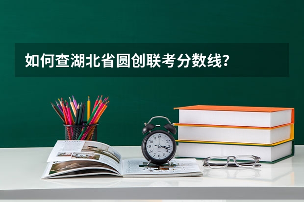 如何查湖北省圆创联考分数线？