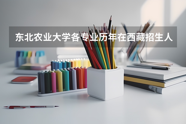 东北农业大学各专业历年在西藏招生人数是多少