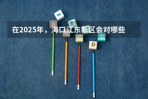 在2025年，海口江东新区会对哪些地段进行拆迁呢