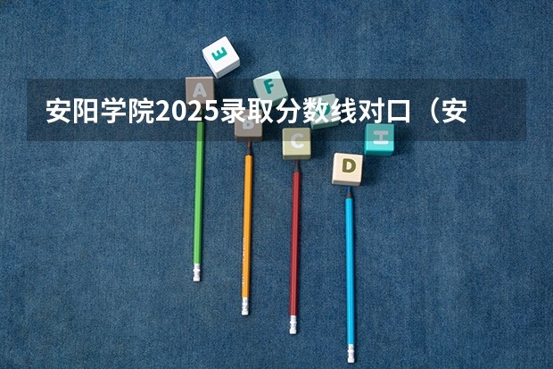 安阳学院2025录取分数线对口（安阳学院2025专升本录取分数线）