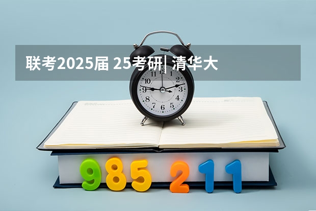 联考2025届 25考研| 清华大学199管理类联考
