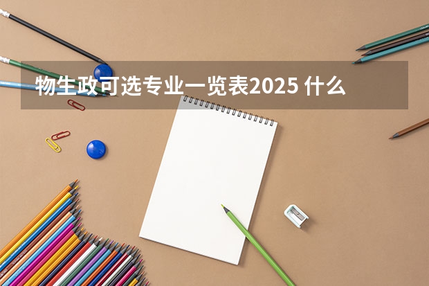 物生政可选专业一览表2025 什么专业适合报