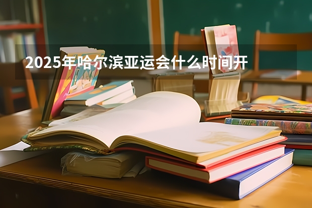 2025年哈尔滨亚运会什么时间开