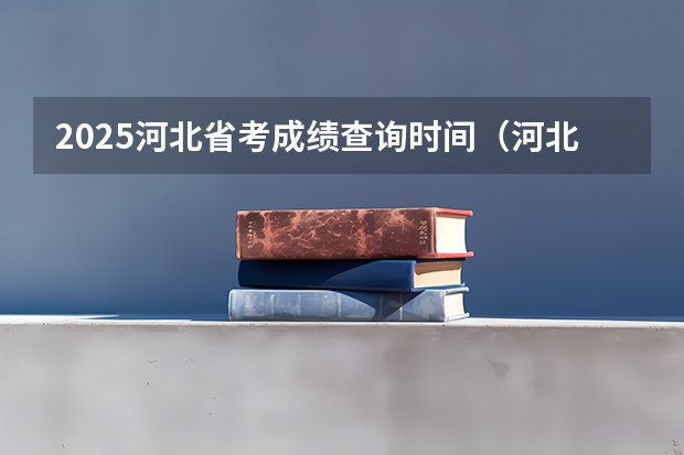 2025河北省考成绩查询时间（河北四级联考2025笔试成绩公布时间）