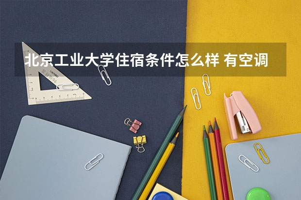 北京工业大学住宿条件怎么样 有空调和独立卫生间吗