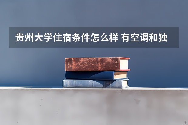 贵州大学住宿条件怎么样 有空调和独立卫生间吗