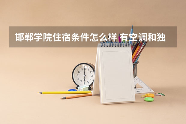 邯郸学院住宿条件怎么样 有空调和独立卫生间吗