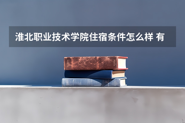 淮北职业技术学院住宿条件怎么样 有空调和独立卫生间吗