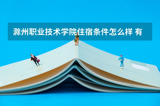 滁州职业技术学院住宿条件怎么样 有空调和独立卫生间吗