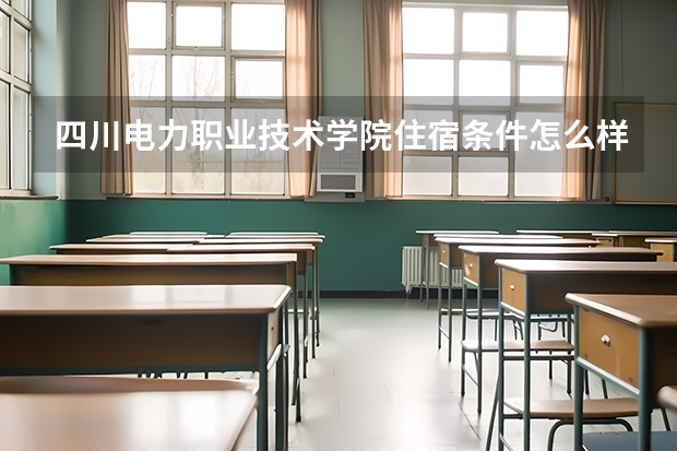 四川电力职业技术学院住宿条件怎么样 有空调和独立卫生间吗