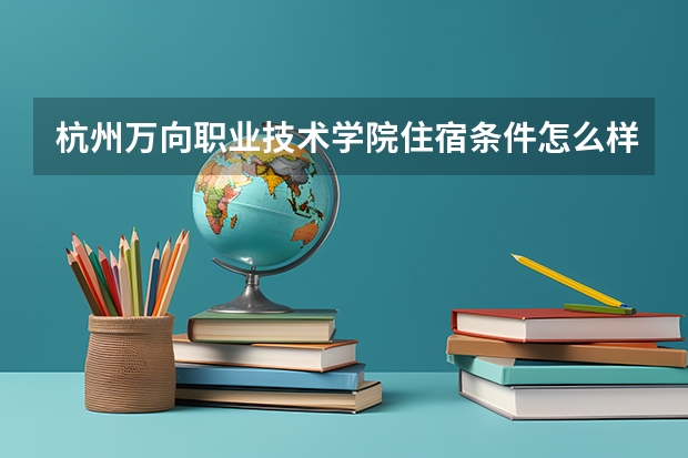 杭州万向职业技术学院住宿条件怎么样 有空调和独立卫生间吗