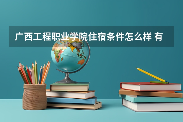 广西工程职业学院住宿条件怎么样 有空调和独立卫生间吗