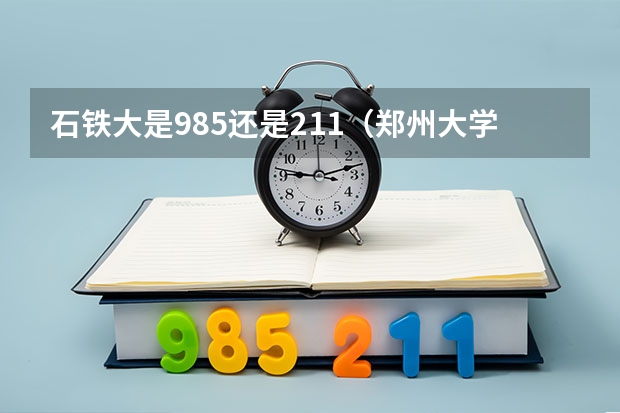 石铁大是985还是211（郑州大学的土木工程研究生好还是石家庄铁道学院的好）