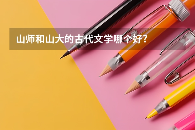 山师和山大的古代文学哪个好?